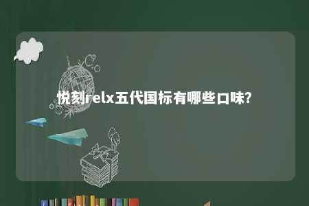 悦刻relx五代国标有哪些口味�？ 
